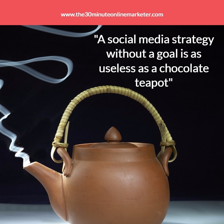 "A social media strategy without a goal is as useless as a chocolate teapot"