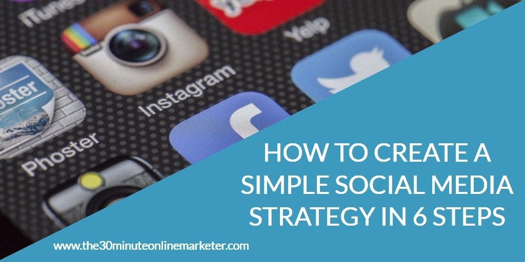 How To Create A Simple Social Media Strategy In Only 6 Steps