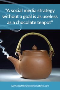 A social Media strategy without a goal is as useless as a chocolate teapot