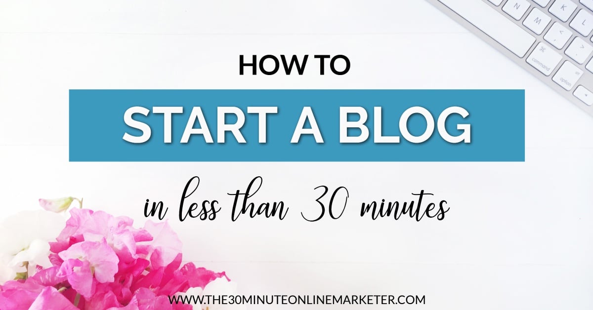 How To Start A Blog In 7 Super-Easy Steps - The 30 Minute Online Marketer